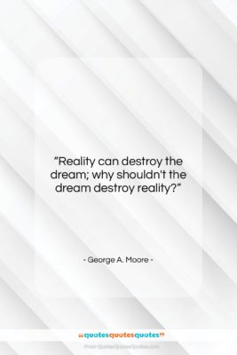 George A. Moore quote: “Reality can destroy the dream; why shouldn’t…”- at QuotesQuotesQuotes.com