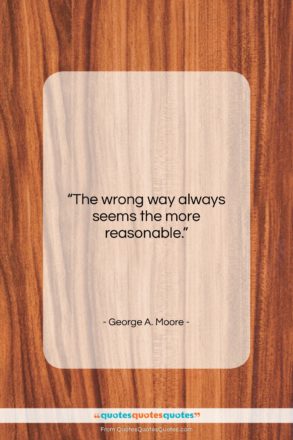George A. Moore quote: “The wrong way always seems the more…”- at QuotesQuotesQuotes.com