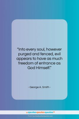 George A. Smith quote: “Into every soul, however purged and fenced,…”- at QuotesQuotesQuotes.com