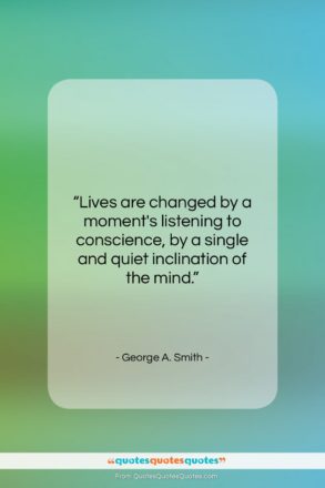 George A. Smith quote: “Lives are changed by a moment’s listening…”- at QuotesQuotesQuotes.com