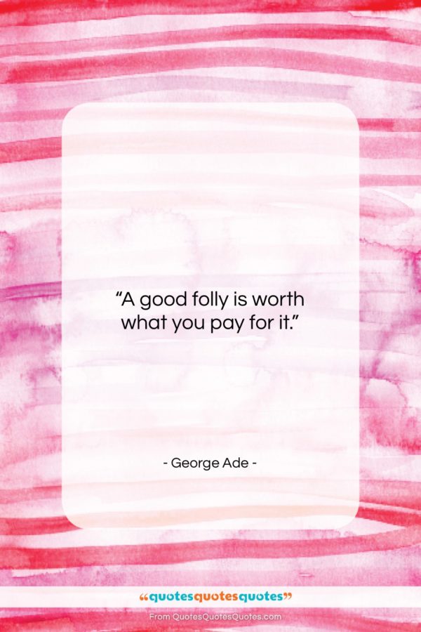 George Ade quote: “A good folly is worth what you…”- at QuotesQuotesQuotes.com
