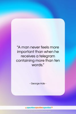 George Ade quote: “A man never feels more important than…”- at QuotesQuotesQuotes.com