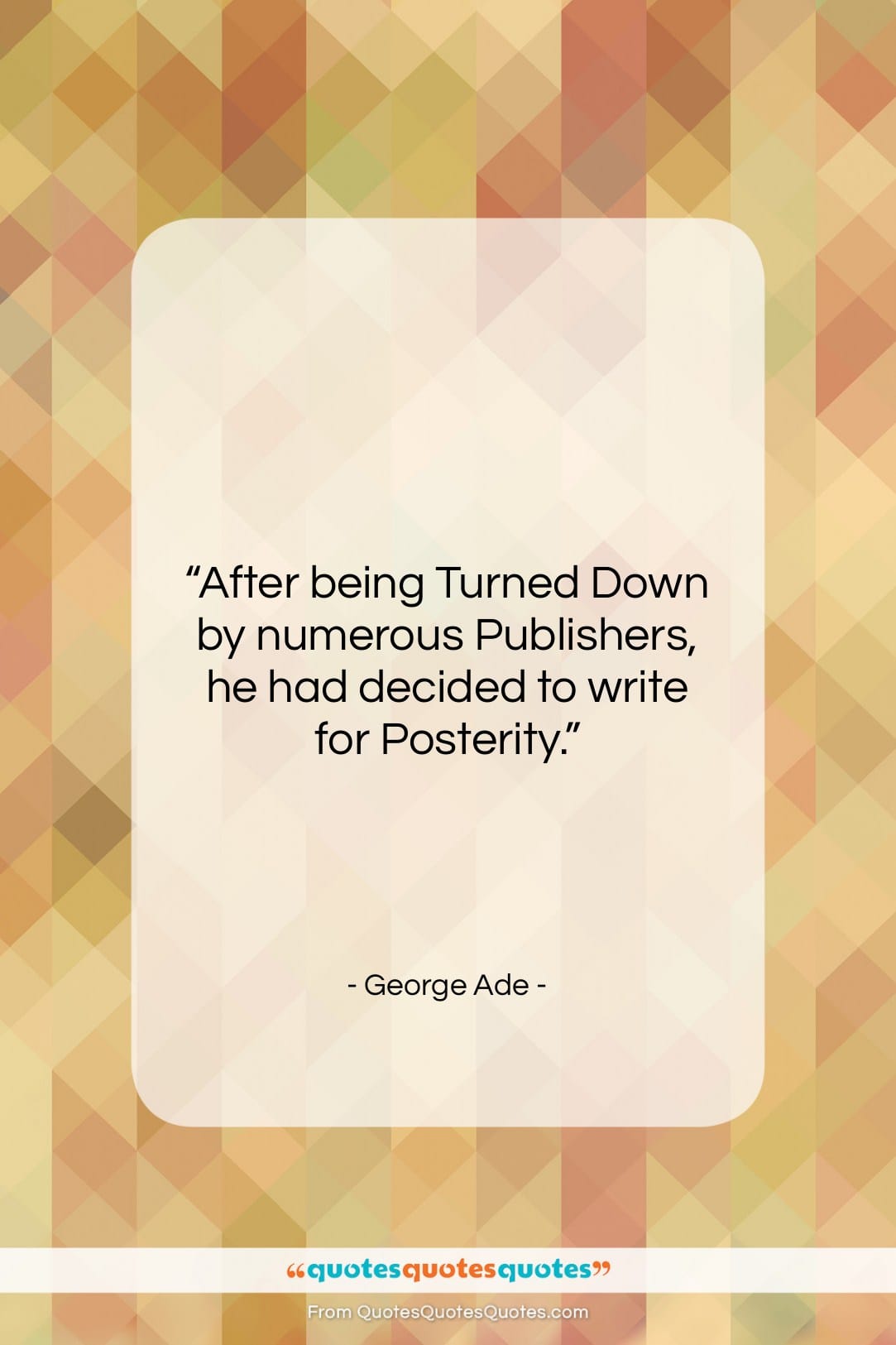 George Ade quote: “After being Turned Down by numerous Publishers,…”- at QuotesQuotesQuotes.com
