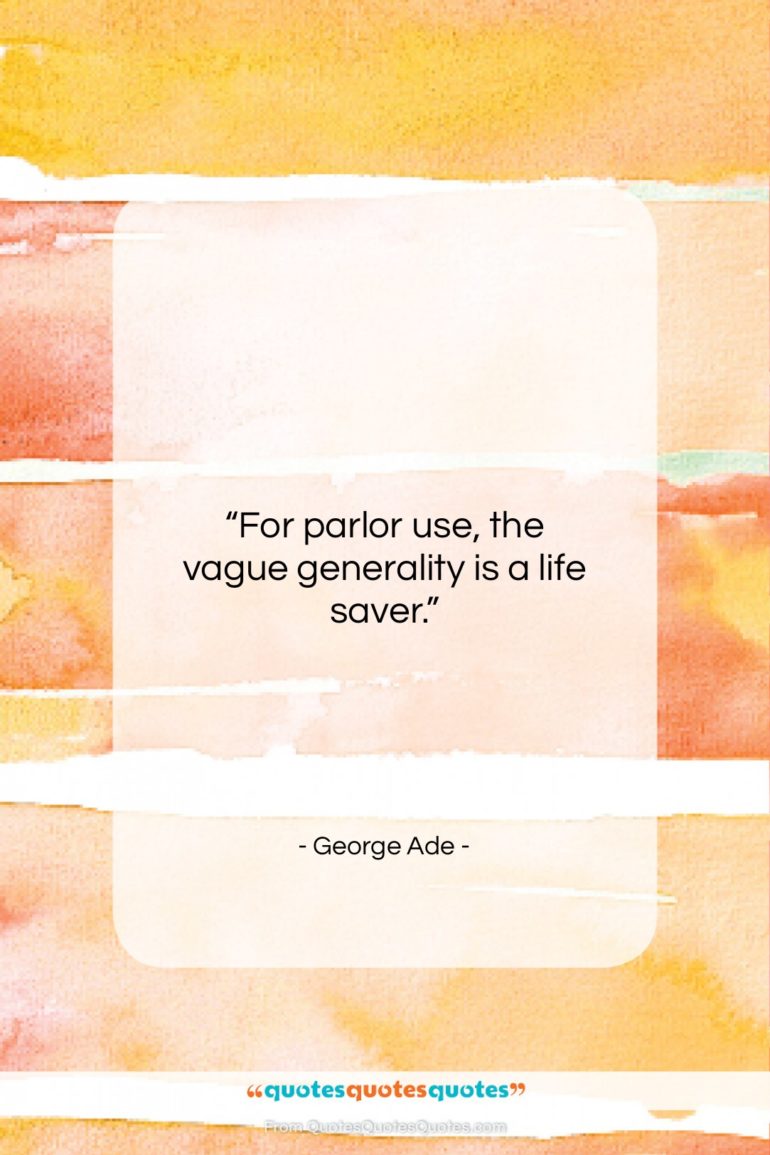 George Ade quote: “For parlor use, the vague generality is…”- at QuotesQuotesQuotes.com