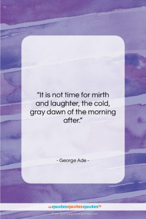 George Ade quote: “It is not time for mirth and…”- at QuotesQuotesQuotes.com