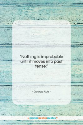 George Ade quote: “Nothing is improbable until it moves into…”- at QuotesQuotesQuotes.com
