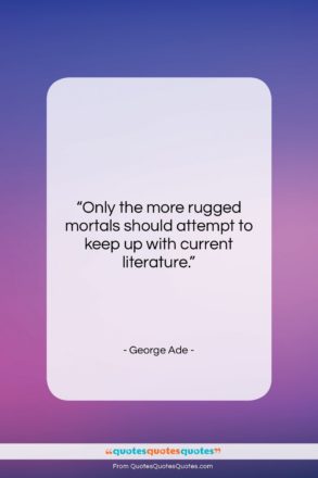 George Ade quote: “Only the more rugged mortals should attempt…”- at QuotesQuotesQuotes.com