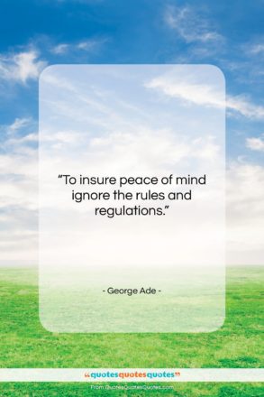 George Ade quote: “To insure peace of mind ignore the…”- at QuotesQuotesQuotes.com