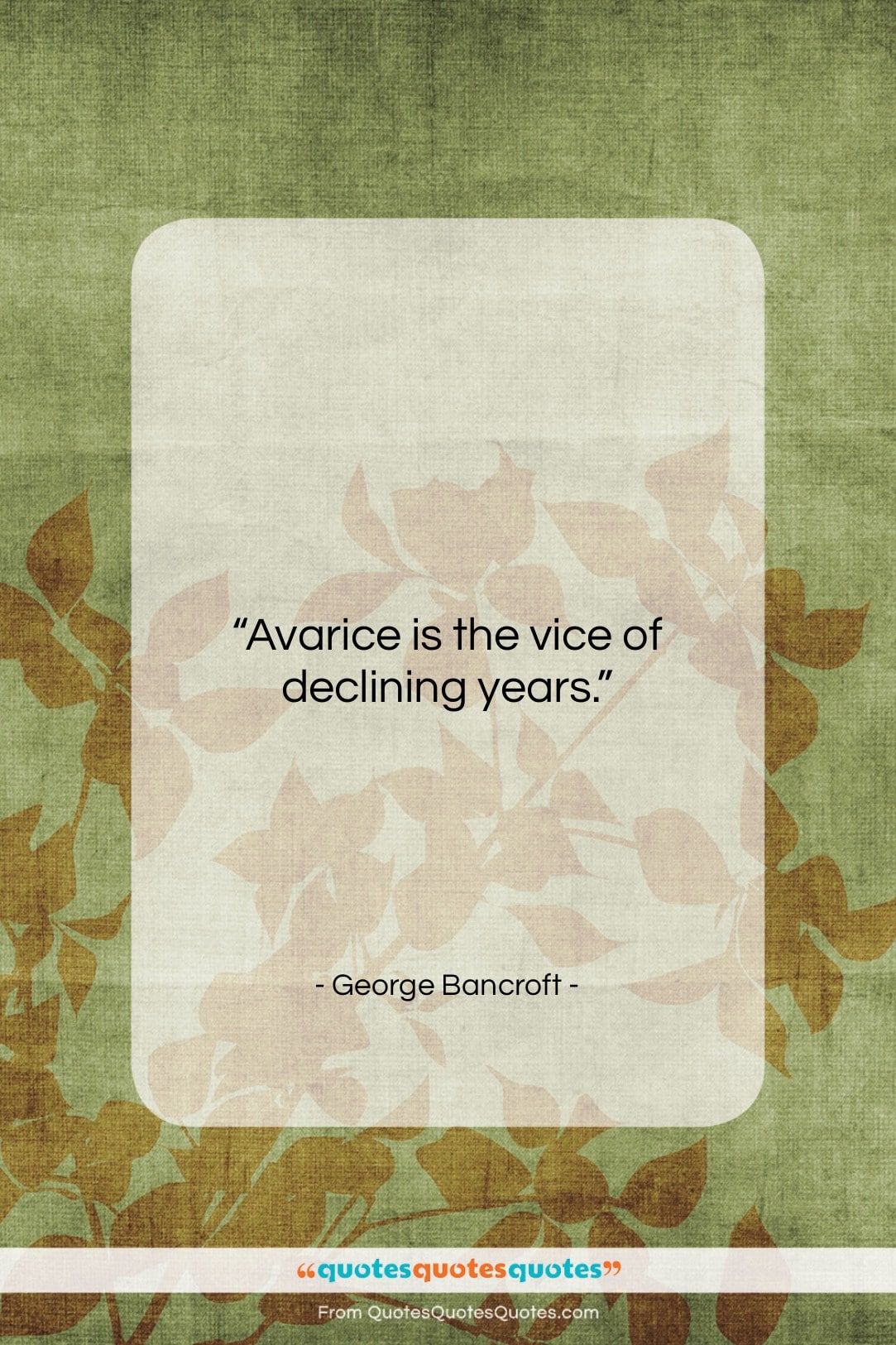 George Bancroft quote: “Avarice is the vice of declining years….”- at QuotesQuotesQuotes.com
