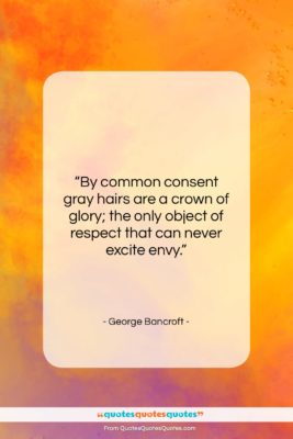 George Bancroft quote: “By common consent gray hairs are a…”- at QuotesQuotesQuotes.com