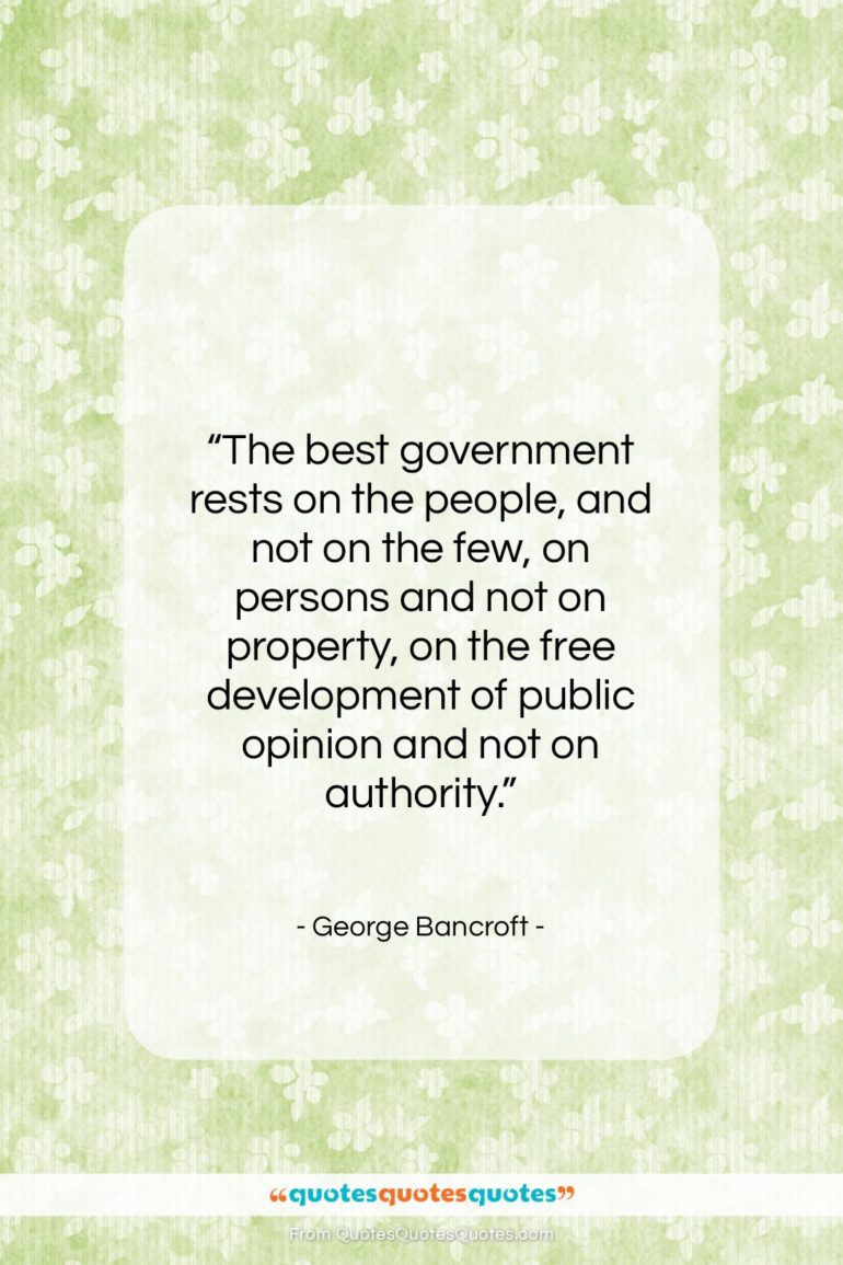 George Bancroft quote: “The best government rests on the people,…”- at QuotesQuotesQuotes.com