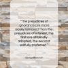 George Bancroft quote: “The prejudices of ignorance are more easily…”- at QuotesQuotesQuotes.com