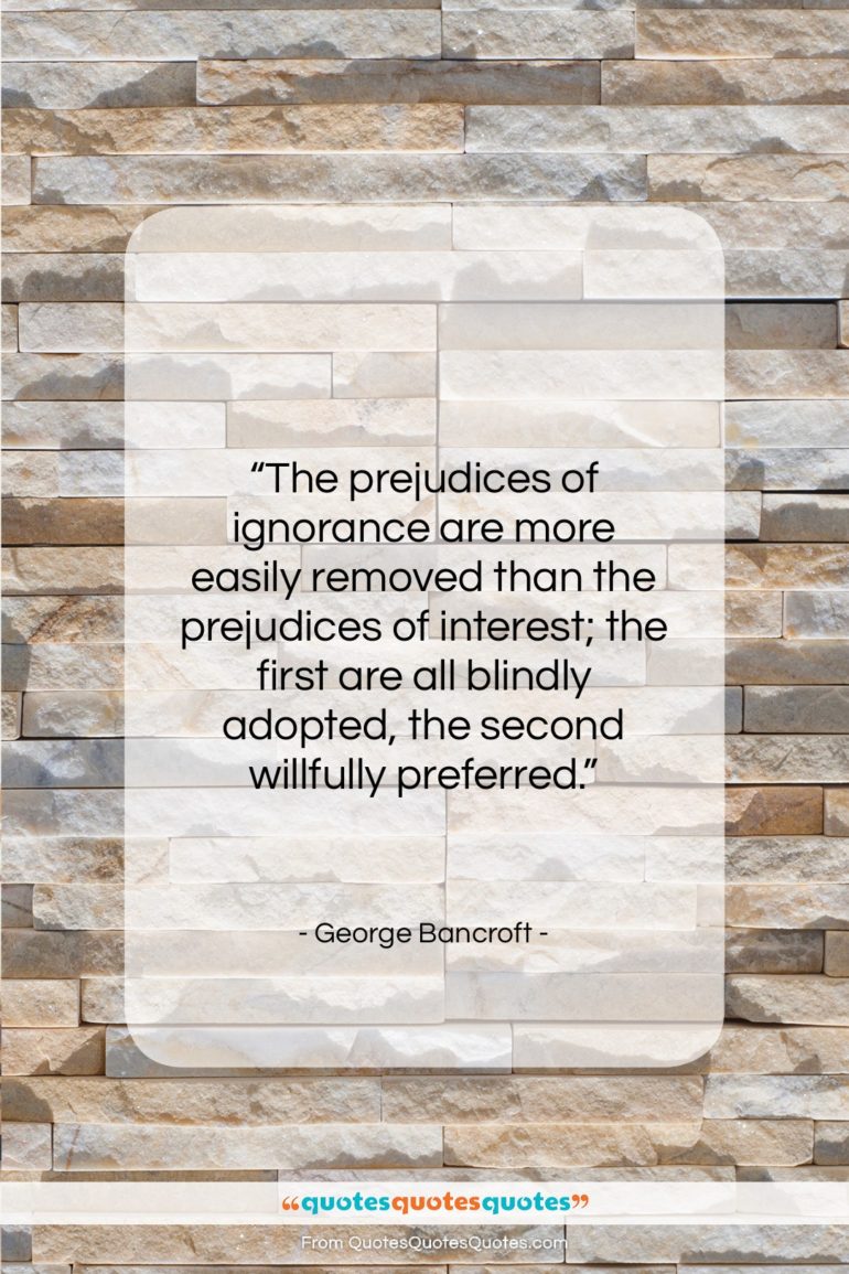 George Bancroft quote: “The prejudices of ignorance are more easily…”- at QuotesQuotesQuotes.com
