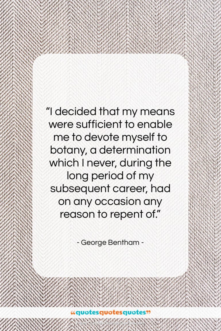 George Bentham quote: “I decided that my means were sufficient…”- at QuotesQuotesQuotes.com