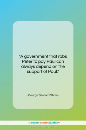George Bernard Shaw quote: “A government that robs Peter to pay…”- at QuotesQuotesQuotes.com