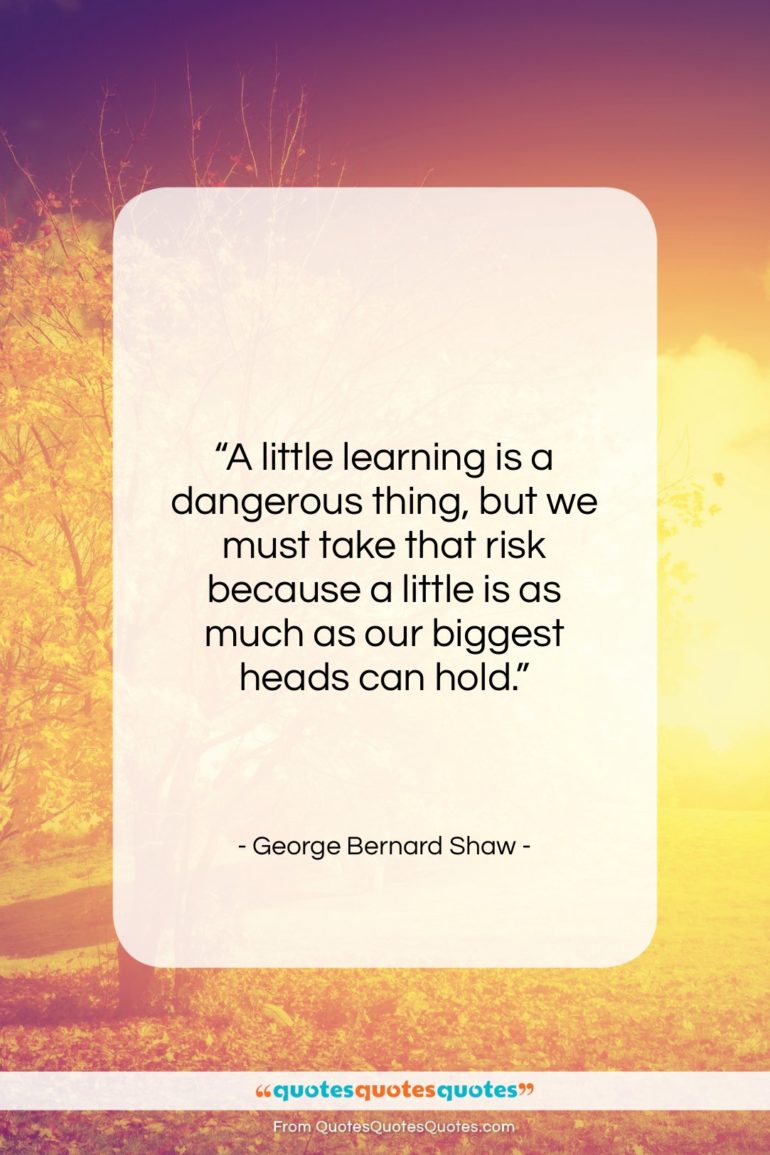 George Bernard Shaw quote: “A little learning is a dangerous thing,…”- at QuotesQuotesQuotes.com