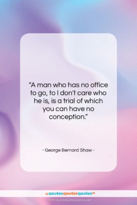 George Bernard Shaw quote: “A man who has no office to…”- at QuotesQuotesQuotes.com