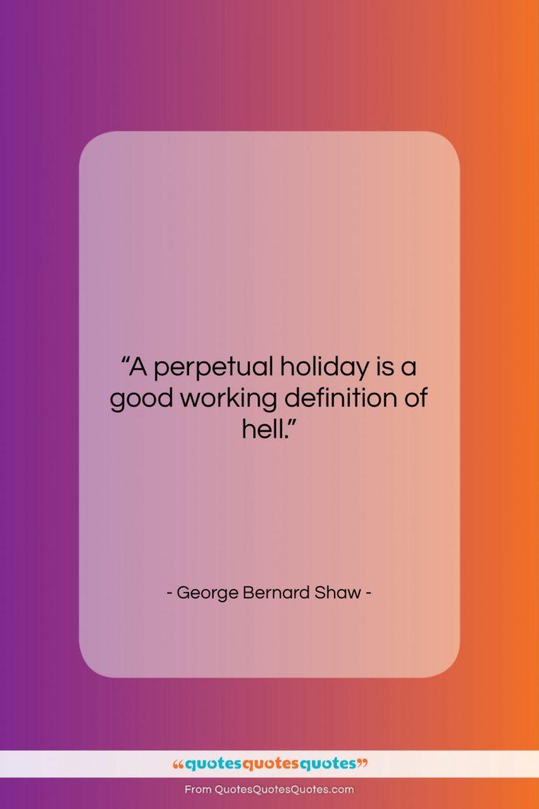 George Bernard Shaw quote: “A perpetual holiday is a good working…”- at QuotesQuotesQuotes.com