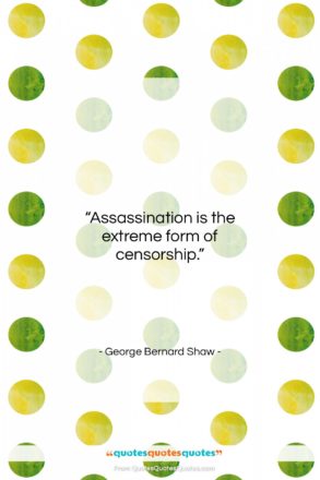 George Bernard Shaw quote: “Assassination is the extreme form of censorship….”- at QuotesQuotesQuotes.com
