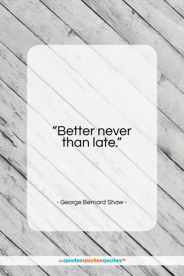 George Bernard Shaw quote: “Better never than late…”- at QuotesQuotesQuotes.com