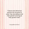 George Bernard Shaw quote: “Clever and attractive women do not want…”- at QuotesQuotesQuotes.com