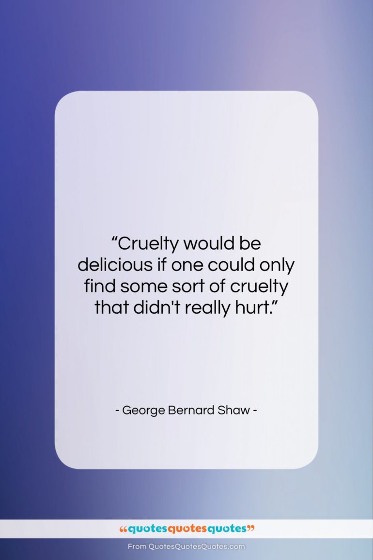 George Bernard Shaw quote: “Cruelty would be delicious if one could…”- at QuotesQuotesQuotes.com