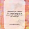 George Bernard Shaw quote: “Democracy is a device that insures we…”- at QuotesQuotesQuotes.com