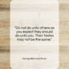 George Bernard Shaw quote: “Do not do unto others as you…”- at QuotesQuotesQuotes.com
