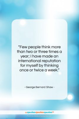 George Bernard Shaw quote: “Few people think more than two or…”- at QuotesQuotesQuotes.com