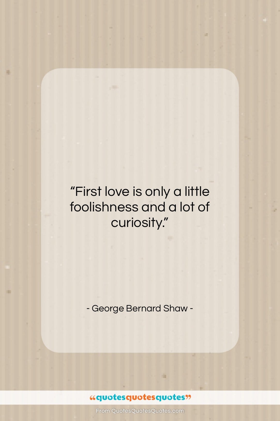 George Bernard Shaw quote: “First love is only a little foolishness…”- at QuotesQuotesQuotes.com