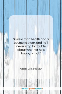 George Bernard Shaw quote: “Give a man health and a course…”- at QuotesQuotesQuotes.com