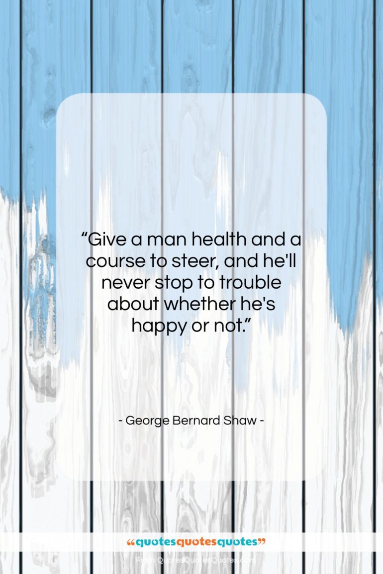 George Bernard Shaw quote: “Give a man health and a course…”- at QuotesQuotesQuotes.com