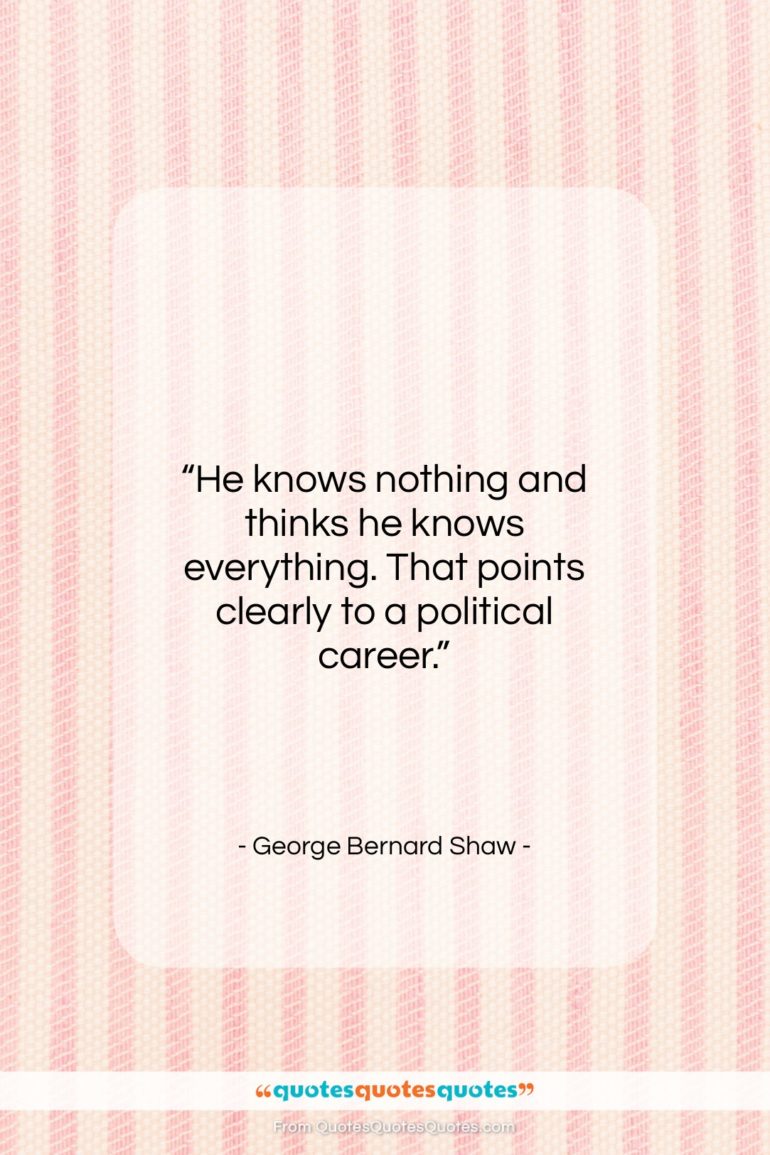 George Bernard Shaw quote: “He knows nothing and thinks he knows…”- at QuotesQuotesQuotes.com