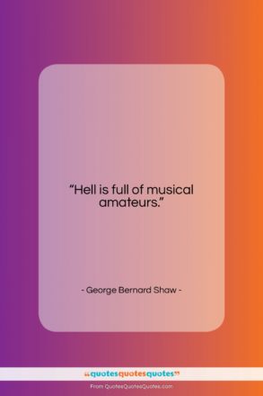 George Bernard Shaw quote: “Hell is full of musical amateurs….”- at QuotesQuotesQuotes.com