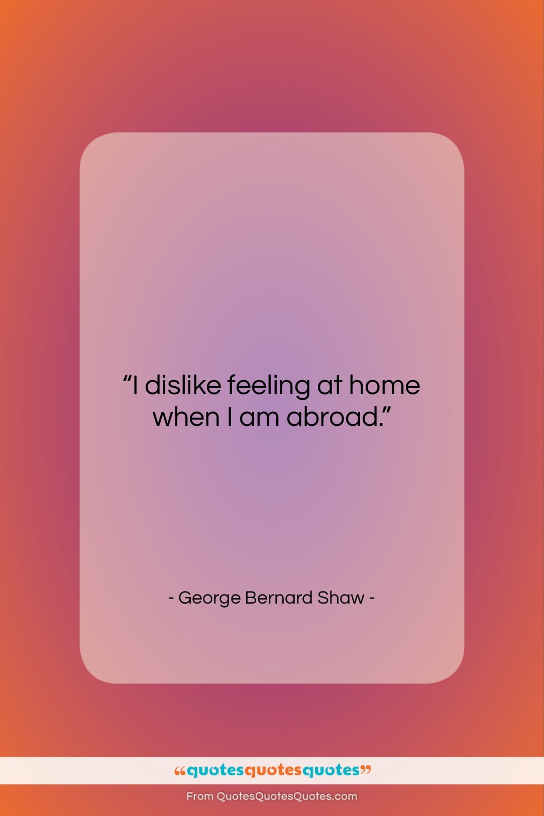 George Bernard Shaw quote: “I dislike feeling at home when I…”- at QuotesQuotesQuotes.com