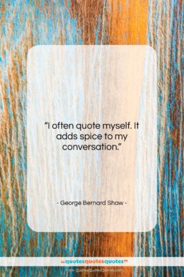 George Bernard Shaw quote: “I often quote myself. It adds spice…”- at QuotesQuotesQuotes.com