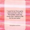 George Bernard Shaw quote: “I want to be thoroughly used up…”- at QuotesQuotesQuotes.com