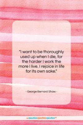 George Bernard Shaw quote: “I want to be thoroughly used up…”- at QuotesQuotesQuotes.com