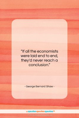 George Bernard Shaw quote: “If all the economists were laid end…”- at QuotesQuotesQuotes.com