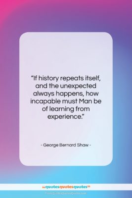 George Bernard Shaw quote: “If history repeats itself, and the unexpected…”- at QuotesQuotesQuotes.com