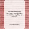 George Bernard Shaw quote: “If there was nothing wrong in the…”- at QuotesQuotesQuotes.com