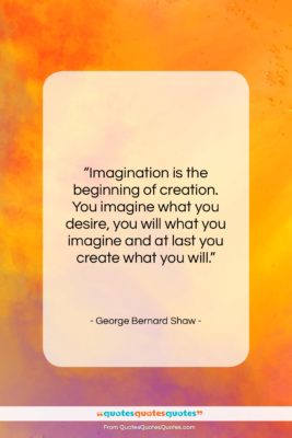 George Bernard Shaw quote: “Imagination is the beginning of creation. You…”- at QuotesQuotesQuotes.com
