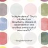 George Bernard Shaw quote: “Independence? That’s middle class blasphemy. We are…”- at QuotesQuotesQuotes.com