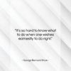 George Bernard Shaw quote: “It’s so hard to know what to…”- at QuotesQuotesQuotes.com