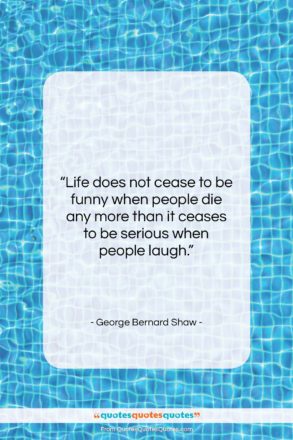 George Bernard Shaw quote: “Life does not cease to be funny…”- at QuotesQuotesQuotes.com