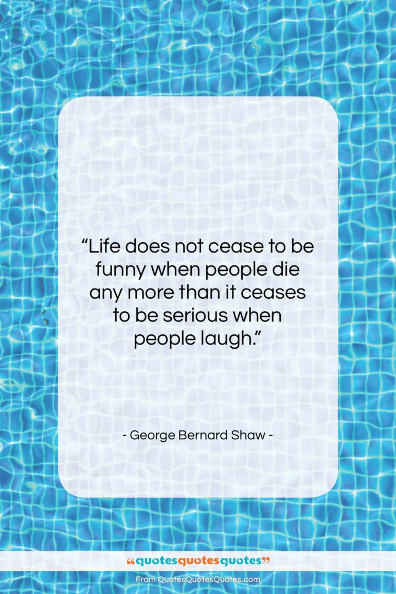George Bernard Shaw quote: “Life does not cease to be funny…”- at QuotesQuotesQuotes.com