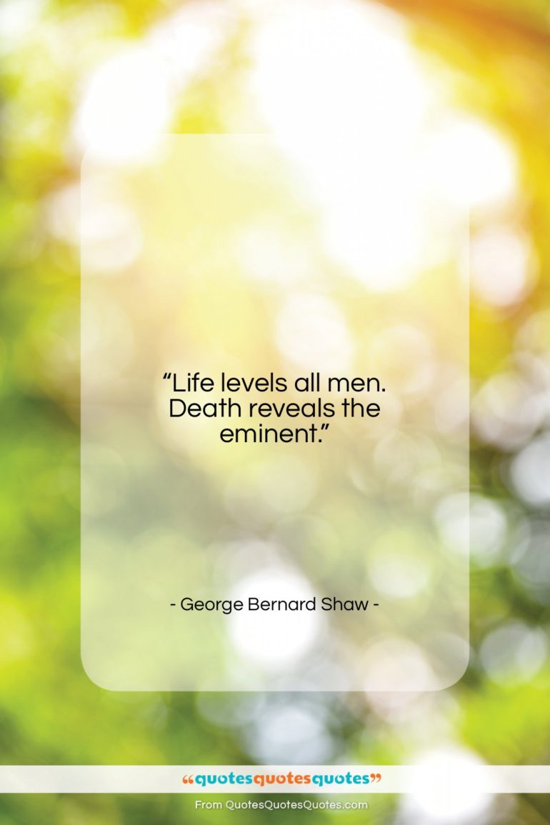 George Bernard Shaw quote: “Life levels all men. Death reveals the…”- at QuotesQuotesQuotes.com