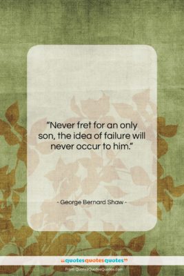 George Bernard Shaw quote: “Never fret for an only son, the…”- at QuotesQuotesQuotes.com