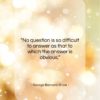 George Bernard Shaw quote: “No question is so difficult to answer…”- at QuotesQuotesQuotes.com