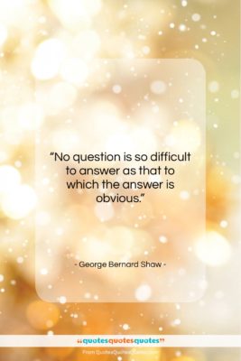 George Bernard Shaw quote: “No question is so difficult to answer…”- at QuotesQuotesQuotes.com